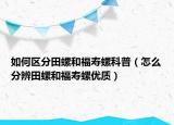 如何区分田螺和福寿螺科普（怎么分辨田螺和福寿螺优质）
