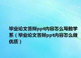 毕业论文答辩ppt内容怎么写数学系（毕业论文答辩ppt内容怎么做优质）