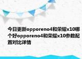 今日更新opporeno4和荣耀x10哪个好opporeno4和荣耀x10参数配置对比详情