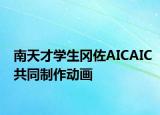 南天才学生冈佐AICAIC共同制作动画
