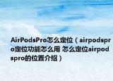 AirPodsPro怎么定位（airpodspro定位功能怎么用 怎么定位airpodspro的位置介绍）