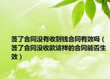 签了合同没有收到钱合同有效吗（签了合同没收款这样的合同能否生效）
