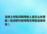 法律上对私闯民宅的人是怎么处理的（私闯农村民宅有怎样的法律责任）
