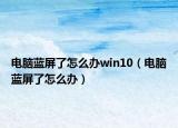 电脑蓝屏了怎么办win10（电脑蓝屏了怎么办）