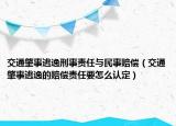 交通肇事逃逸刑事责任与民事赔偿（交通肇事逃逸的赔偿责任要怎么认定）