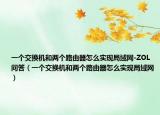 一个交换机和两个路由器怎么实现局域网-ZOL问答（一个交换机和两个路由器怎么实现局域网）