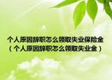 个人原因辞职怎么领取失业保险金（个人原因辞职怎么领取失业金）