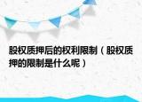 股权质押后的权利限制（股权质押的限制是什么呢）