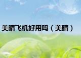 美晴飞机好用吗（美晴）