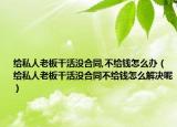 给私人老板干活没合同,不给钱怎么办（给私人老板干活没合同不给钱怎么解决呢）