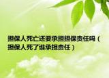 担保人死亡还要承担担保责任吗（担保人死了谁承担责任）