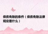 债务免除的条件（债务免除法律规定是什么）