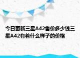 今日更新三星A42售价多少钱三星A42有着什么样子的价格
