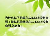 为什么贴了罚单在12123上没有查到（被贴罚单但是在12123上没有查到,怎么办）