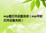 esp是打开还是关闭（esp平时打开还是关闭）
