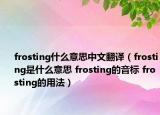 frosting什么意思中文翻译（frosting是什么意思 frosting的音标 frosting的用法）