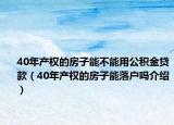 40年产权的房子能不能用公积金贷款（40年产权的房子能落户吗介绍）