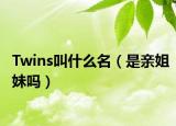 Twins叫什么名（是亲姐妹吗）