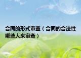 合同的形式审查（合同的合法性哪些人来审查）