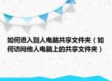 如何进入别人电脑共享文件夹（如何访问他人电脑上的共享文件夹）