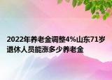 2022年养老金调整4%山东71岁退休人员能涨多少养老金