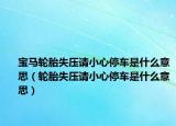 宝马轮胎失压请小心停车是什么意思（轮胎失压请小心停车是什么意思）