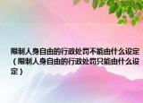 限制人身自由的行政处罚不能由什么设定（限制人身自由的行政处罚只能由什么设定）