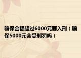 骗保金额超过6000元要入刑（骗保5000元会受刑罚吗）
