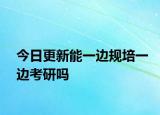 今日更新能一边规培一边考研吗