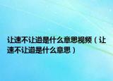 让速不让道是什么意思视频（让速不让道是什么意思）