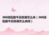 360浏览器今日优选怎么关（360浏览器今日优选怎么关闭）