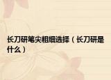 长刀研笔尖粗细选择（长刀研是什么）