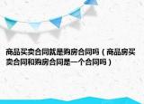 商品买卖合同就是购房合同吗（商品房买卖合同和购房合同是一个合同吗）