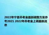 2022年宁夏养老金最新调整方案参考2021 2022年养老金上调最新消息