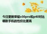 今日更新荣耀v30pro和p40对比哪款手机的性价比更高