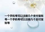 一个手机号可以注册几个支付宝账号一个手机号可以注册几个支付宝账号