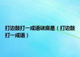 打边鼓打一成语谜底是（打边鼓打一成语）