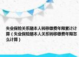 失业保险关系随本人转移缴费年限累计计算（失业保险随本人关系转移缴费年限怎么计算）