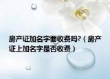 房产证加名字要收费吗?（房产证上加名字是否收费）