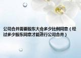 公司合并需要股东大会多少比例同意（经过多少股东同意才能进行公司合并）