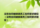 没签合同被辞退员工如何要求赔偿（没有合同被辞退员工如何要求赔偿）