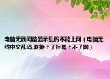电脑无线网络显示乱码不能上网（电脑无线中文乱码,联接上了但是上不了网）