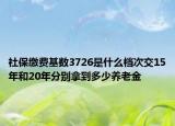 社保缴费基数3726是什么档次交15年和20年分别拿到多少养老金