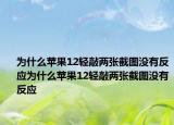 为什么苹果12轻敲两张截图没有反应为什么苹果12轻敲两张截图没有反应