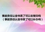 事故责任认定书丢了可以去复印吗（事故责任认定书丢了可以补办吗）