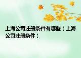 上海公司注册条件有哪些（上海公司注册条件）
