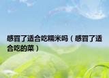感冒了适合吃糯米吗（感冒了适合吃的菜）