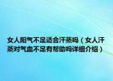 女人阳气不足适合汗蒸吗（女人汗蒸对气血不足有帮助吗详细介绍）