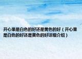 开心果是白色的好还是黄色的好（开心果是白色的好还是黄色的好详细介绍）