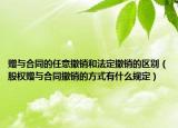 赠与合同的任意撤销和法定撤销的区别（股权赠与合同撤销的方式有什么规定）